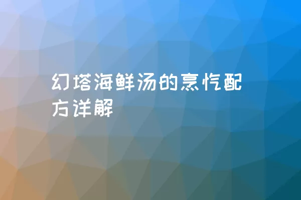 幻塔海鲜汤的烹饪配方详解