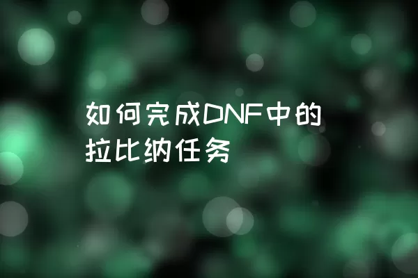 如何完成DNF中的拉比纳任务