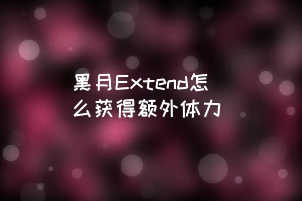 黑月Extend怎么获得额外体力