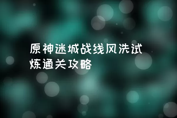 原神迷城战线风洗试炼通关攻略