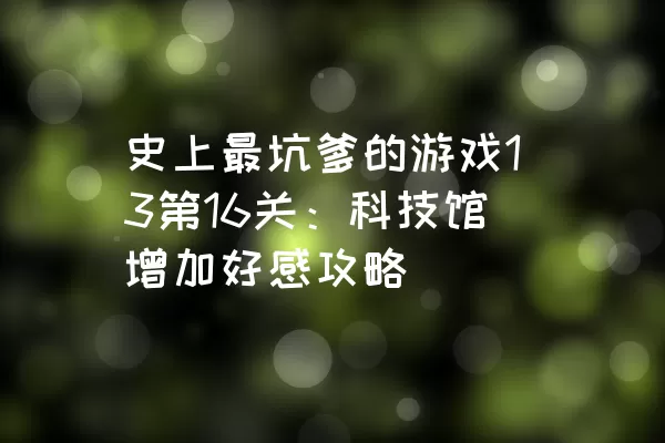 史上最坑爹的游戏13第16关：科技馆增加好感攻略