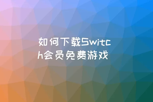 如何下载Switch会员免费游戏