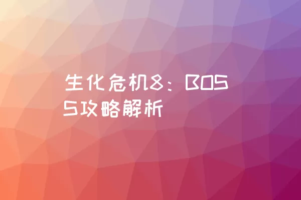 生化危机8：BOSS攻略解析