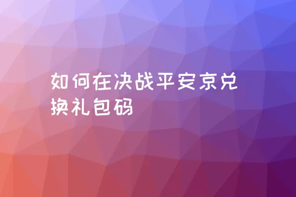 如何在决战平安京兑换礼包码