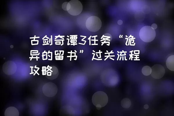 古剑奇谭3任务“诡异的留书”过关流程攻略