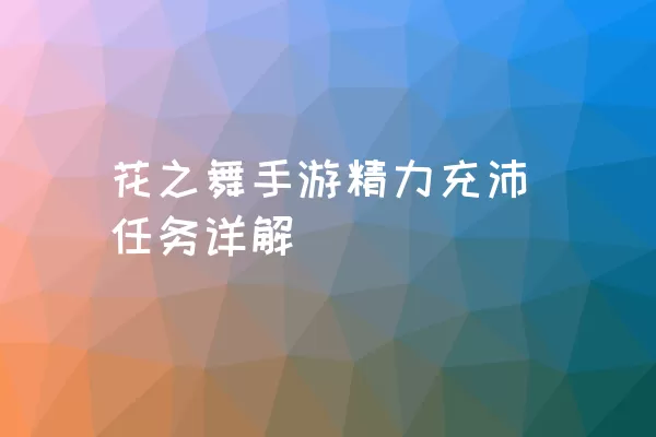 花之舞手游精力充沛任务详解