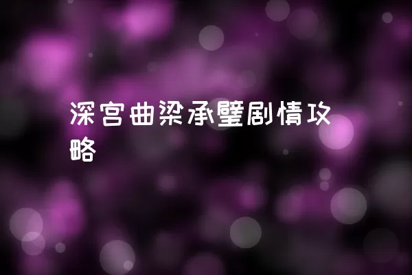 深宫曲梁承璧剧情攻略