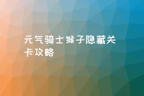 元气骑士猴子隐藏关卡攻略