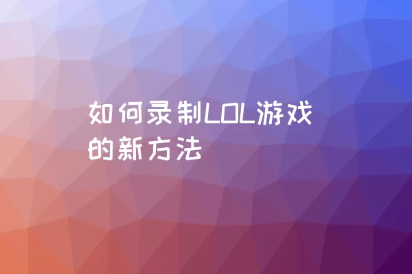 如何录制LOL游戏的新方法