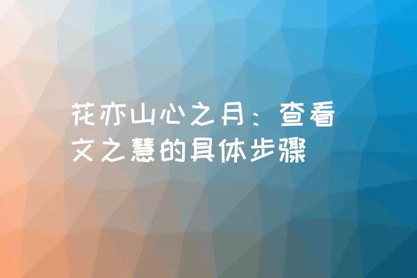 花亦山心之月：查看文之慧的具体步骤