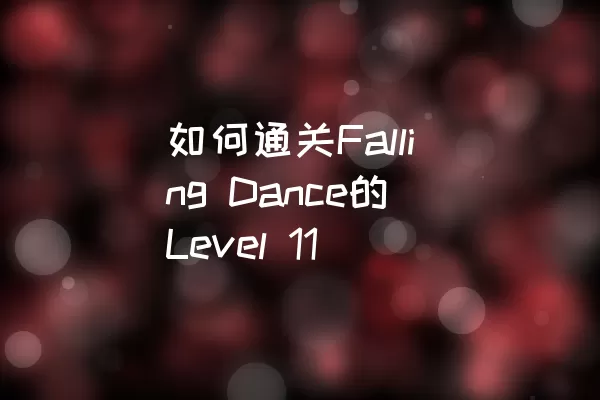 如何通关Falling Dance的Level 11