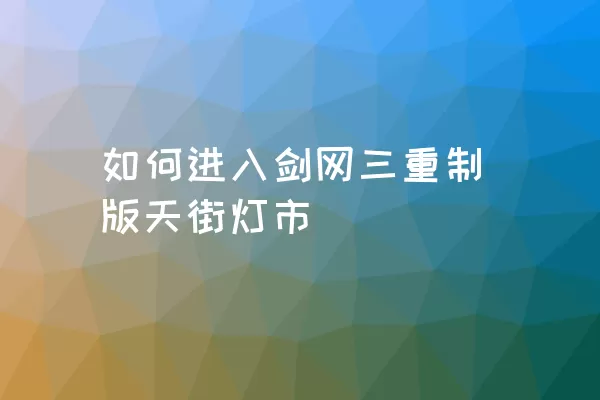 如何进入剑网三重制版天街灯市