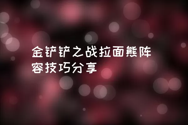 金铲铲之战拉面熊阵容技巧分享