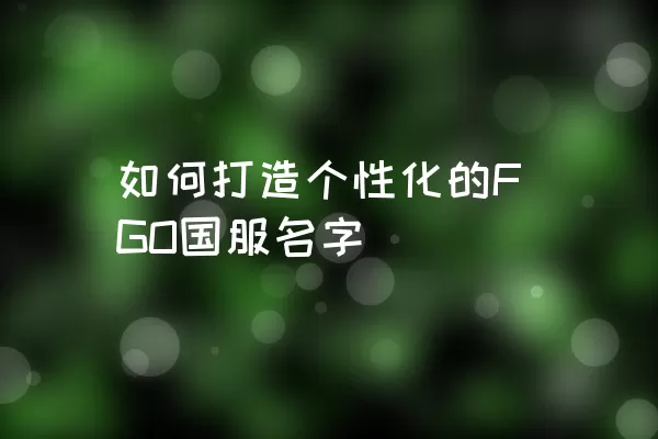 如何打造个性化的FGO国服名字