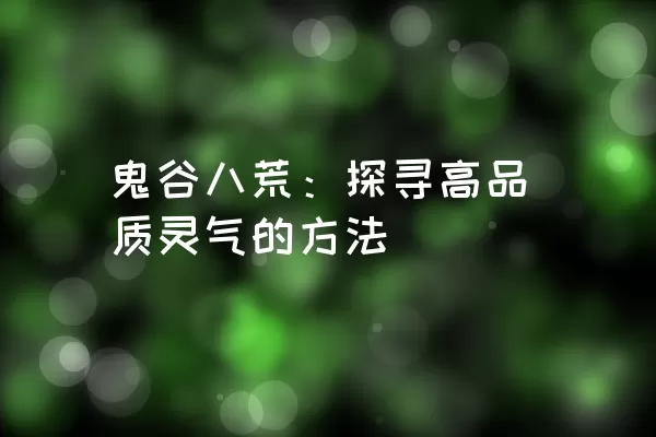 鬼谷八荒：探寻高品质灵气的方法