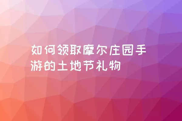 如何领取摩尔庄园手游的土地节礼物