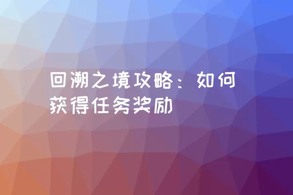 回溯之境攻略：如何获得任务奖励