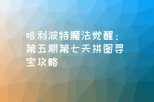 哈利波特魔法觉醒：第五期第七天拼图寻宝攻略