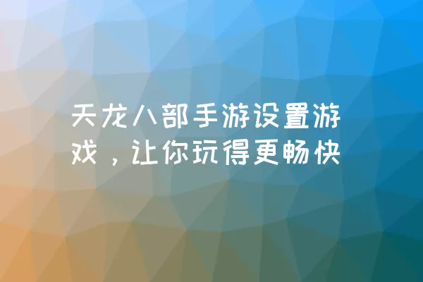 天龙八部手游设置游戏，让你玩得更畅快