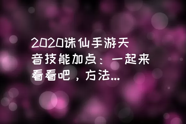 2020诛仙手游天音技能加点：一起来看看吧，方法很简单，一看就会