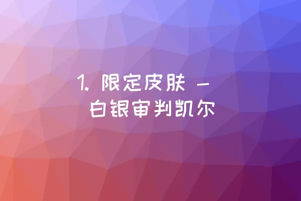 1. 限定皮肤 - 白银审判凯尔