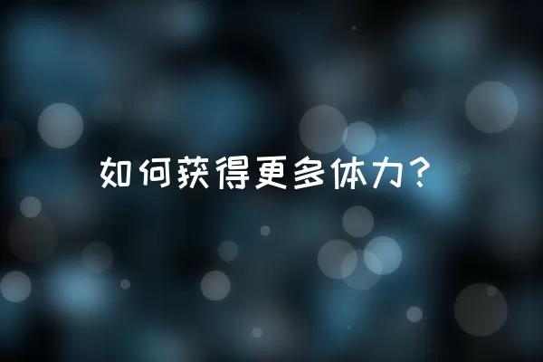 如何获得更多体力？