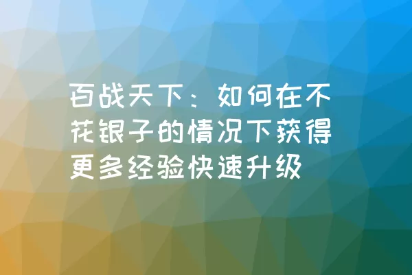 百战天下：如何在不花银子的情况下获得更多经验快速升级