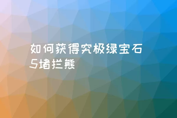 如何获得究极绿宝石5堵拦熊