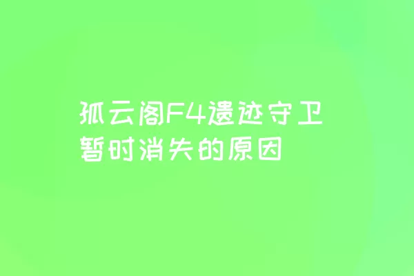 孤云阁F4遗迹守卫暂时消失的原因