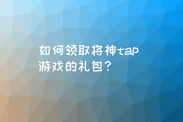 如何领取将神tap游戏的礼包？