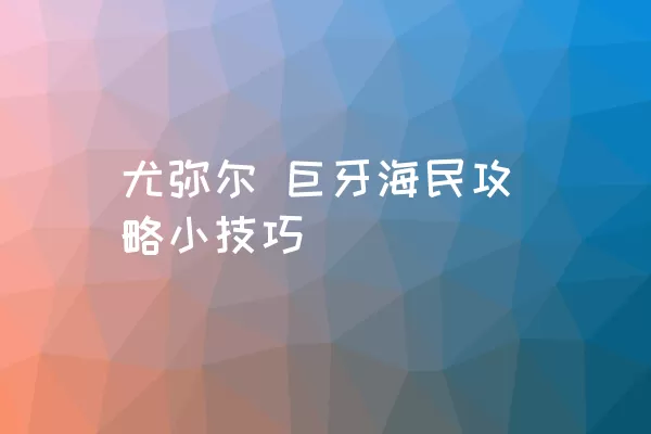 尤弥尔 巨牙海民攻略小技巧