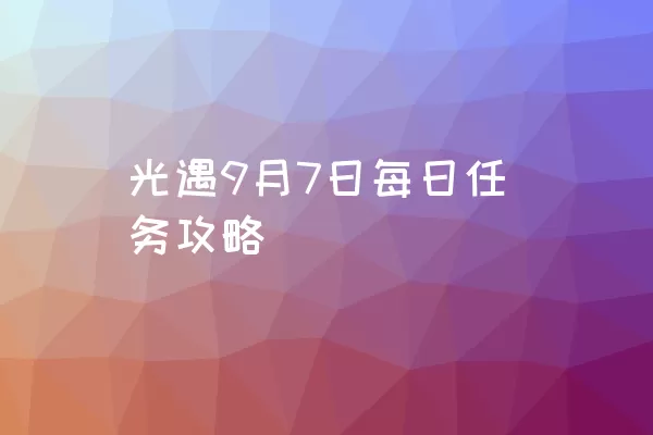 光遇9月7日每日任务攻略