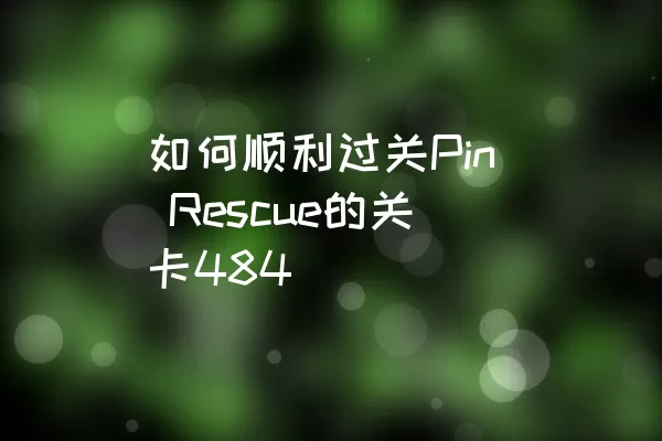 如何顺利过关Pin Rescue的关卡484