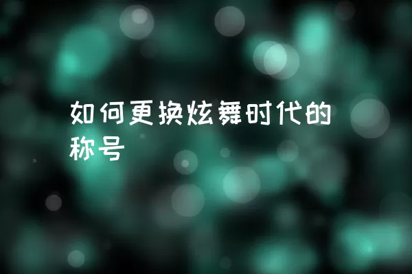 如何更换炫舞时代的称号