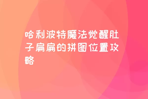 哈利波特魔法觉醒肚子扁扁的拼图位置攻略