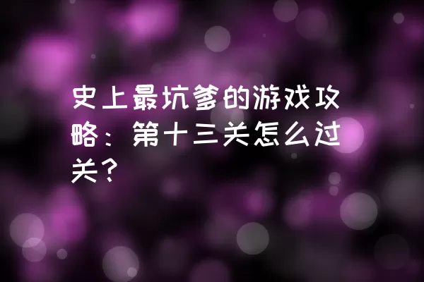 史上最坑爹的游戏攻略：第十三关怎么过关？