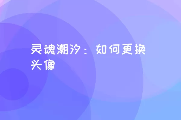 灵魂潮汐：如何更换头像