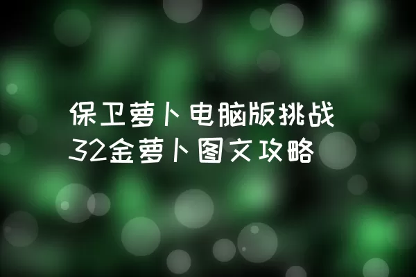 保卫萝卜电脑版挑战32金萝卜图文攻略