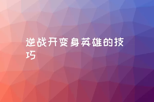 逆战开变身英雄的技巧