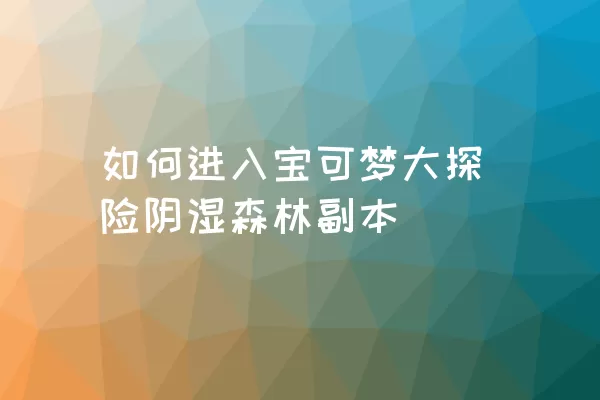 如何进入宝可梦大探险阴湿森林副本