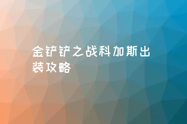 金铲铲之战科加斯出装攻略