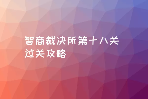 智商裁决所第十八关过关攻略