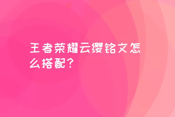 王者荣耀云缨铭文怎么搭配？