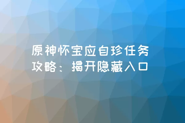 原神怀宝应自珍任务攻略：揭开隐藏入口