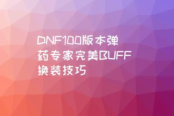 DNF100版本弹药专家完美BUFF换装技巧