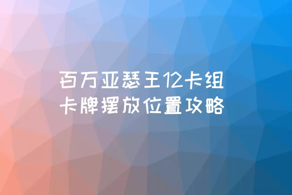 百万亚瑟王12卡组卡牌摆放位置攻略