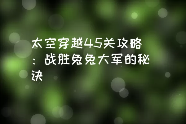 太空穿越45关攻略：战胜兔兔大军的秘诀