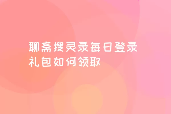 聊斋搜灵录每日登录礼包如何领取