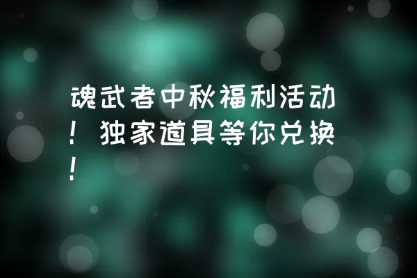 魂武者中秋福利活动！独家道具等你兑换！