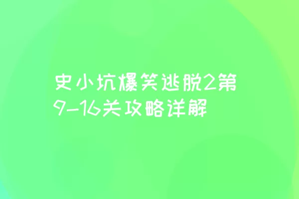 史小坑爆笑逃脱2第9-16关攻略详解